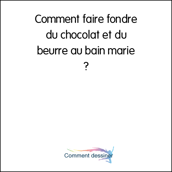 Comment faire fondre du chocolat et du beurre au bain marie